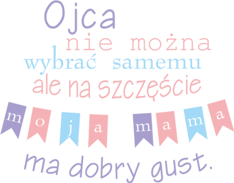 Nadruk ojac nie można wybrać samemu, ale na szczęście moja mama ma dobry gust - Przód