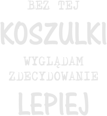 Nadruk Bez tej koszulki wyglądam zdecydowanie lepiej - Przód