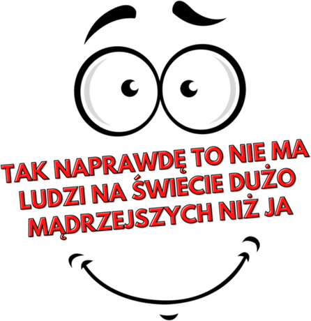 Nadruk Tak naprawdę to nie ma ludzi na świecie dużo mądrzejszych niż ja - Przód