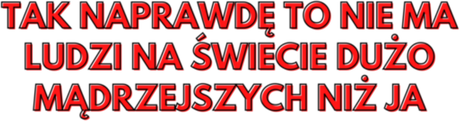 Nadruk Tak naprawdę to nie ma ludzi na świecie dużo mądrzejszych niż ja - Przód