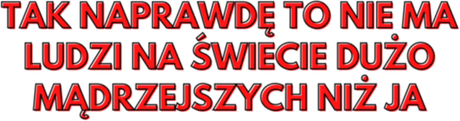 Nadruk Tak naprawdę to nie ma ludzi na świecie dużo mądrzejszych niż ja - Przód