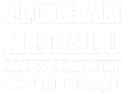 Nadruk Słucham metalu ale w czarnym jest mi gorąco - biały napis - Przód