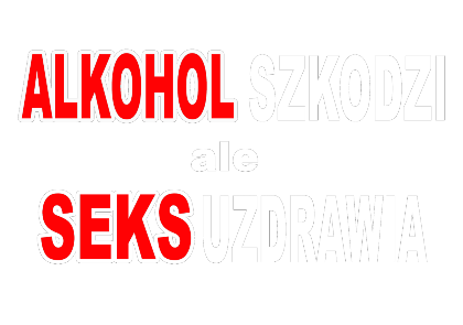 Nadruk ALKOHOL SZKODZI ALE SEKS UZDRAWIA - Przód